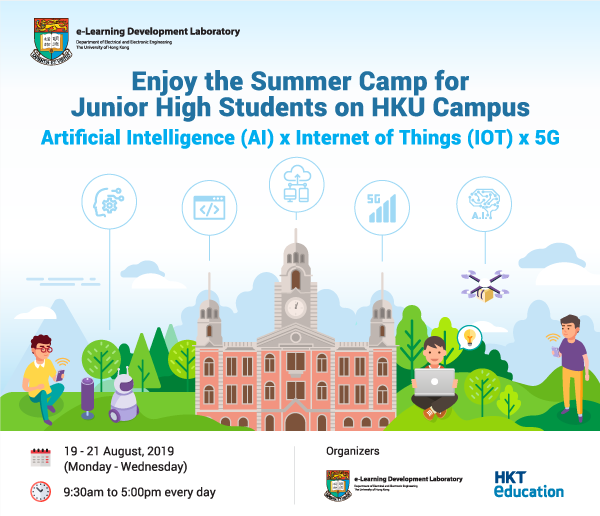 Enjoy the Summer Camp for Junior High Students on HKU Campus* Artificial Intelligence (AI) x Internet of Things (IOT) x 5G* 19 - 21 August, 2019 (Monday - Wednesday) 9:30am to 5:00pm every day